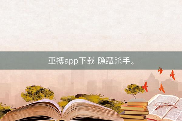 亚搏app下载 隐藏杀手。