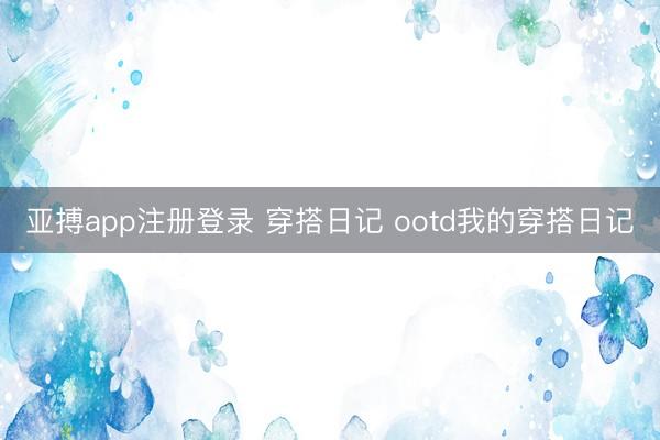 亚搏app注册登录 穿搭日记 ootd我的穿搭日记