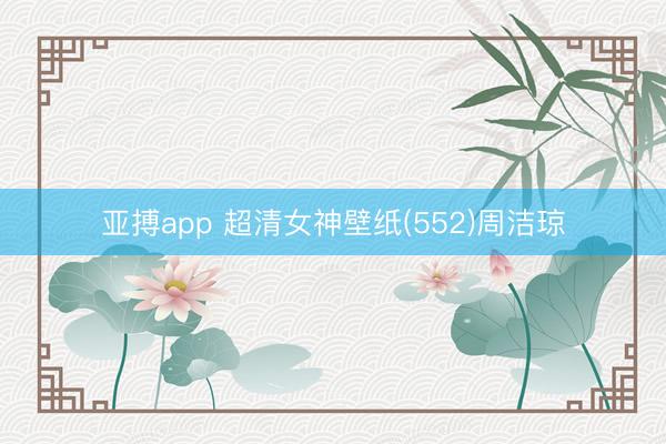 亚搏app 超清女神壁纸(552)周洁琼