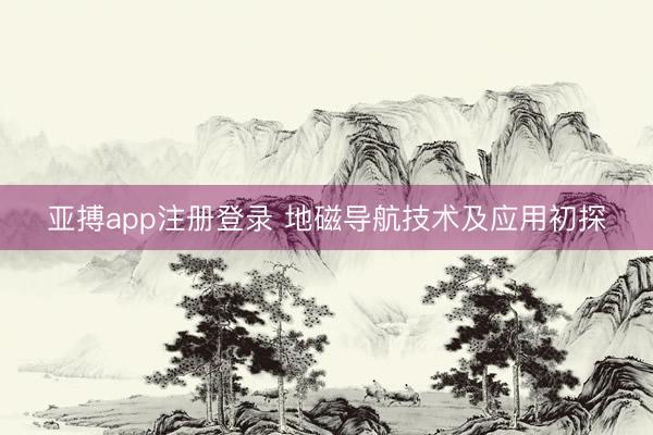 亚搏app注册登录 地磁导航技术及应用初探