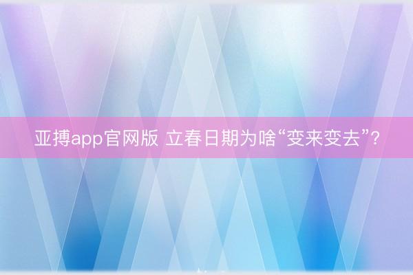 亚搏app官网版 立春日期为啥“变来变去”?