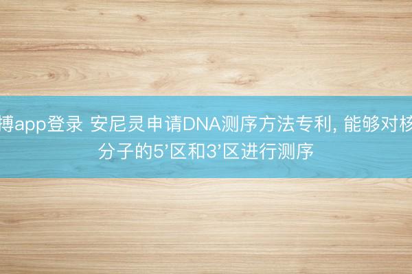 亚搏app登录 安尼灵申请DNA测序方法专利, 能够对核酸分子的5'区和3'区进行测序