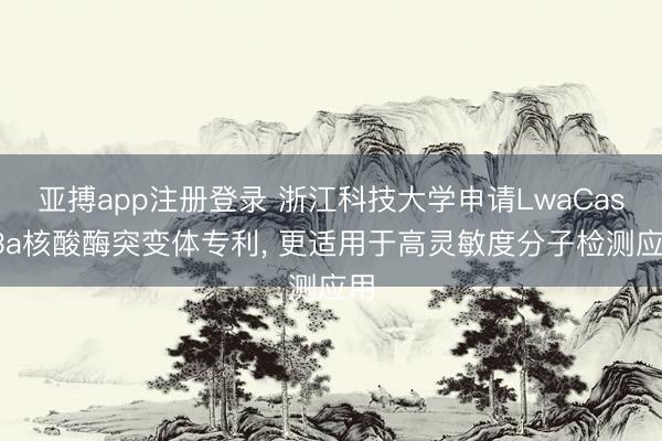 亚搏app注册登录 浙江科技大学申请LwaCas13a核酸酶突变体专利, 更适用于高灵敏度分子检测应用