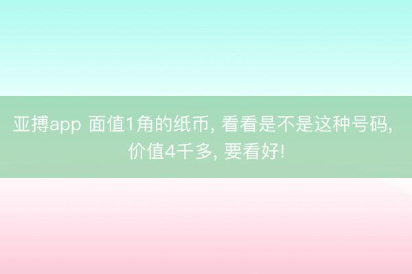 亚搏app 面值1角的纸币, 看看是不是这种号码, 价值4千多, 要看好!