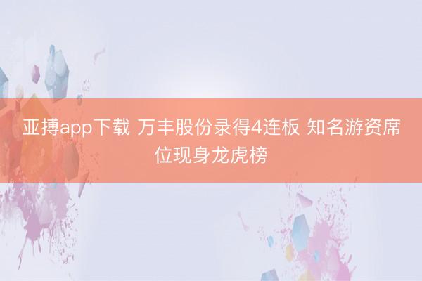 亚搏app下载 万丰股份录得4连板 知名游资席位现身龙虎榜