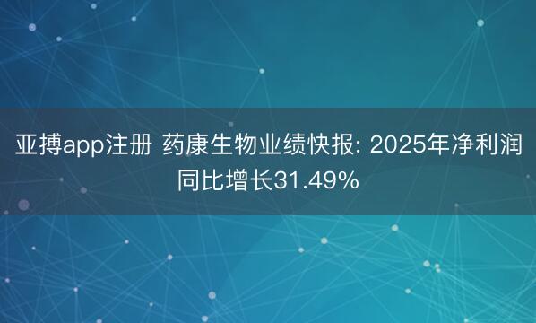亚搏app注册 药康生物业绩快报: 2025年净利润同比增长31.49%