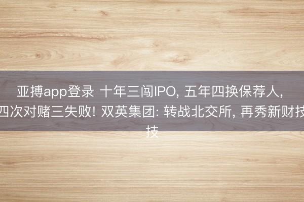 亚搏app登录 十年三闯IPO, 五年四换保荐人, 四次对赌三失败! 双英集团: 转战北交所, 再秀新财技