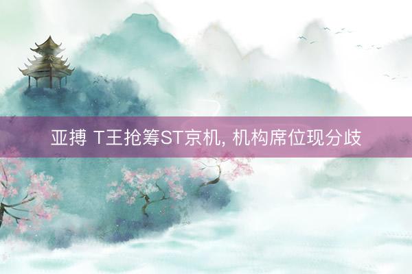 亚搏 T王抢筹ST京机, 机构席位现分歧