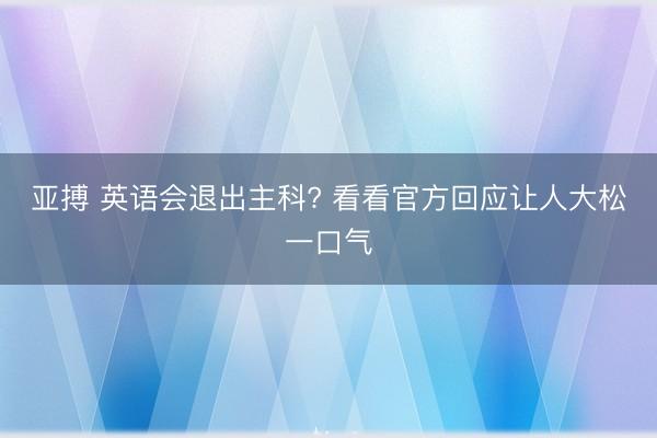 亚搏 英语会退出主科? 看看官方回应让人大松一口气