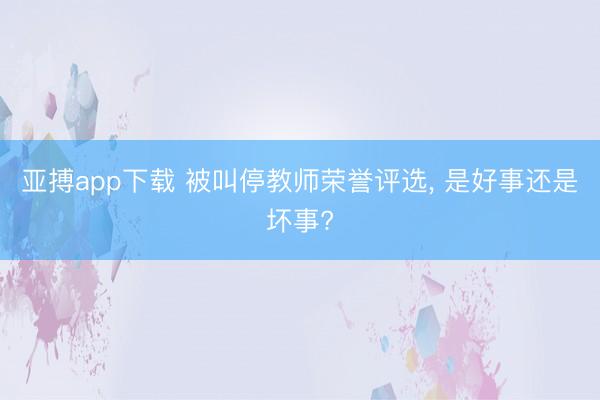 亚搏app下载 被叫停教师荣誉评选, 是好事还是坏事?