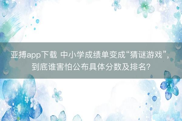 亚搏app下载 中小学成绩单变成“猜谜游戏”, 到底谁害怕公布具体分数及排名?