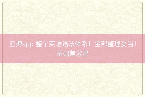 亚搏app 整个英语语法体系！全部整理妥当！基础差救星