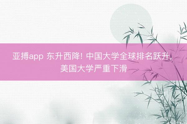 亚搏app 东升西降! 中国大学全球排名跃升, 美国大学严重下滑
