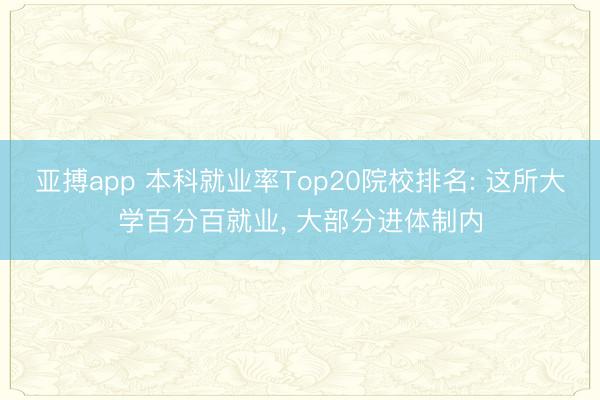 亚搏app 本科就业率Top20院校排名: 这所大学百分百就业, 大部分进体制内