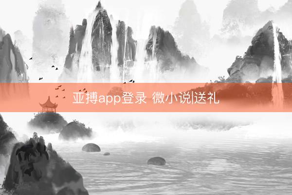 亚搏app登录 微小说|送礼