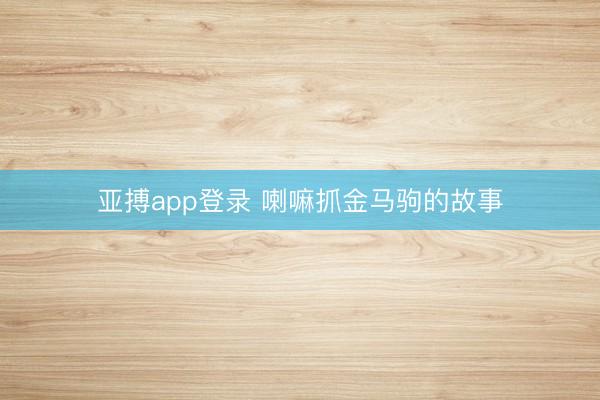 亚搏app登录 喇嘛抓金马驹的故事