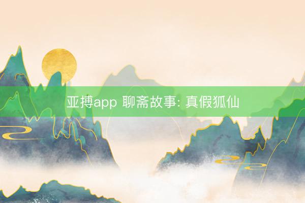 亚搏app 聊斋故事: 真假狐仙