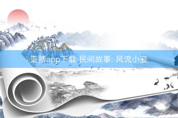 亚搏app下载 民间故事: 风流小妾
