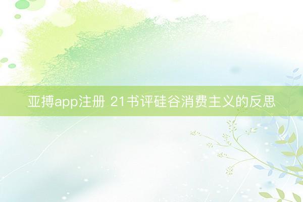 亚搏app注册 21书评硅谷消费主义的反思