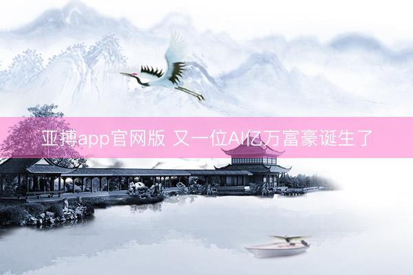 亚搏app官网版 又一位AI亿万富豪诞生了