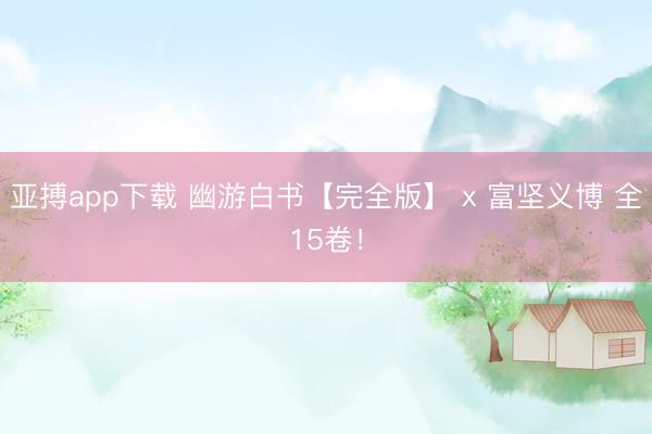 亚搏app下载 幽游白书【完全版】 x 富坚义博 全15卷！