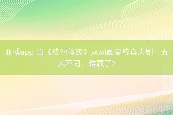 亚搏app 当《成何体统》从动画变成真人剧：五大不同，谁赢了？