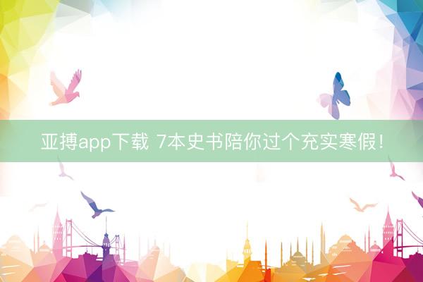 亚搏app下载 7本史书陪你过个充实寒假！