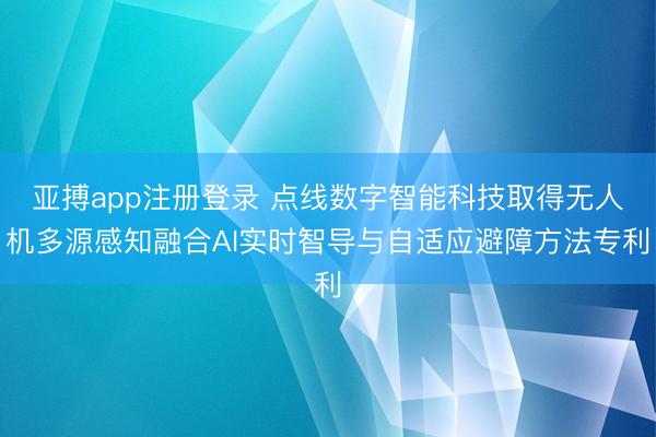 亚搏app注册登录 点线数字智能科技取得无人机多源感知融合AI实时智导与自适应避障方法专利