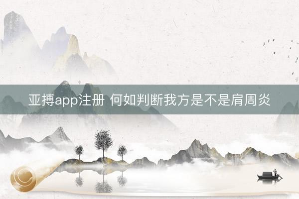 亚搏app注册 何如判断我方是不是肩周炎