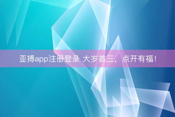 亚搏app注册登录 大岁首三，点开有福！