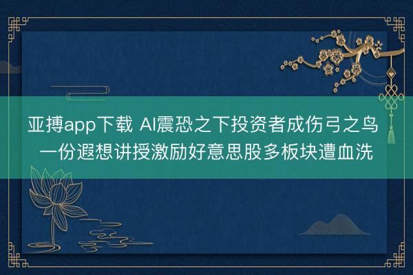 亚搏app下载 AI震恐之下投资者成伤弓之鸟 一份遐想讲授激励好意思股多板块遭血洗