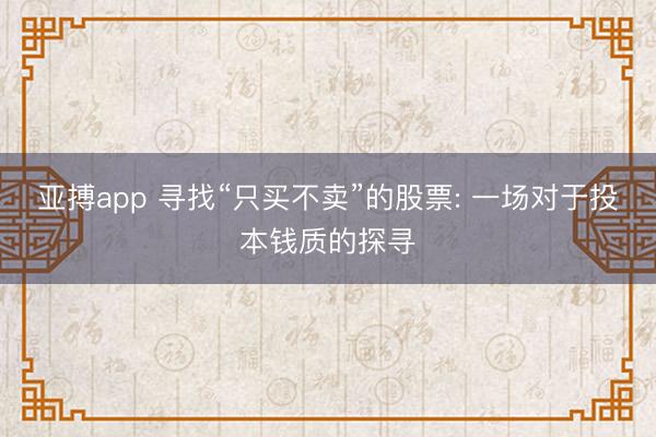 亚搏app 寻找“只买不卖”的股票: 一场对于投本钱质的探寻