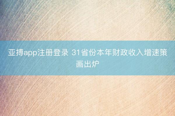 亚搏app注册登录 31省份本年财政收入增速策画出炉
