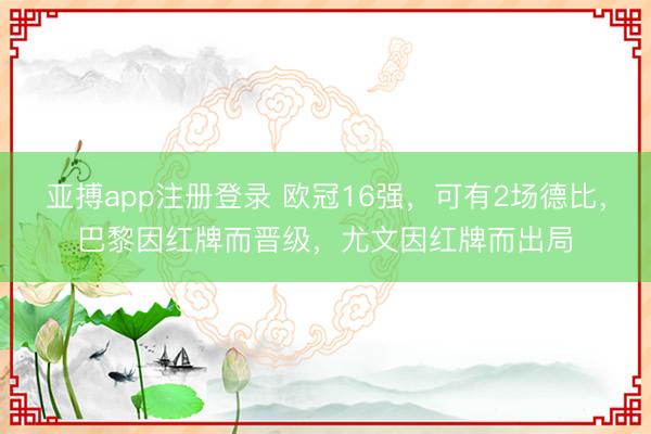 亚搏app注册登录 欧冠16强，可有2场德比，巴黎因红牌而晋级，尤文因红牌而出局