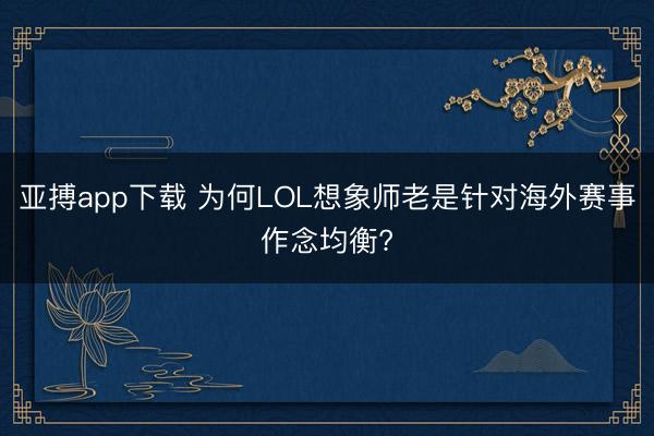 亚搏app下载 为何LOL想象师老是针对海外赛事作念均衡?