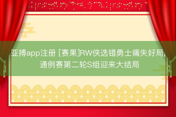 亚搏app注册 [赛果]RW侠选错勇士痛失好局， 通例赛第二轮S组迎来大结局