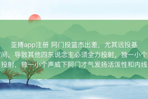 亚搏app注册 阿门投篮杰出差，尤其远投基本莫得，极度拖后场空间，导致其他四东说念主必须全力投射，独一小个声威下阿门才气发扬活泼性和内线空切上风