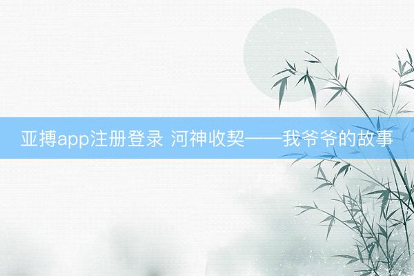 亚搏app注册登录 河神收契——我爷爷的故事