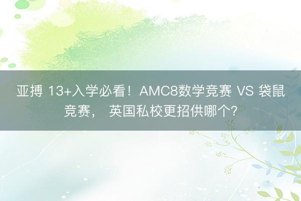 亚搏 13+入学必看!AMC8数学竞赛 VS 袋鼠竞赛, 英国私校更招供哪个?