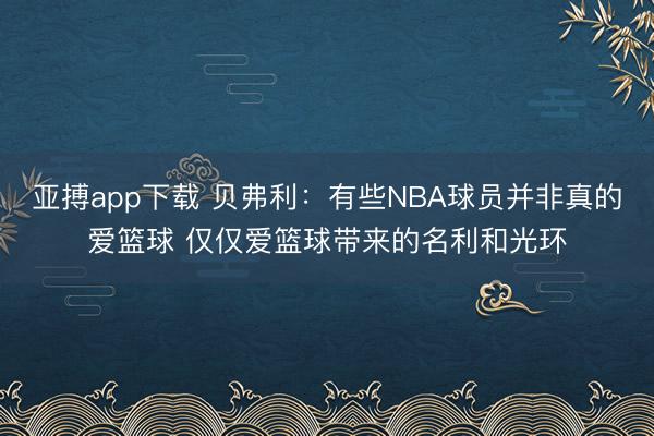 亚搏app下载 贝弗利:有些NBA球员并非真的爱篮球 仅仅爱篮球带来的名利和光环