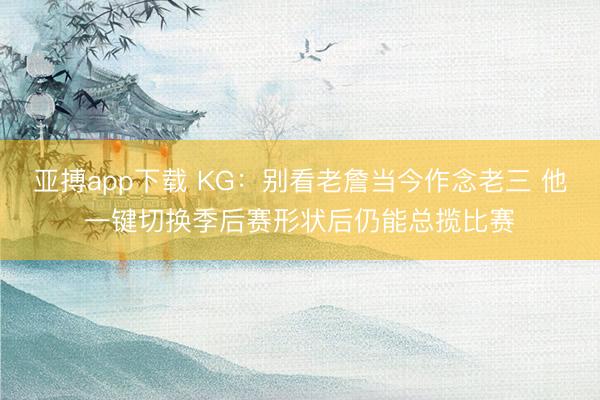 亚搏app下载 KG:别看老詹当今作念老三 他一键切换季后赛形状后仍能总揽比赛