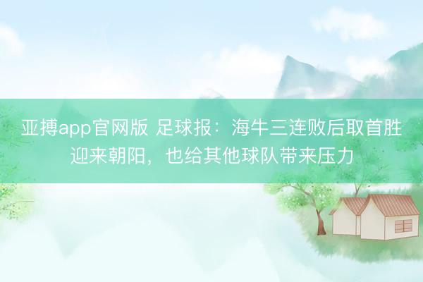 亚搏app官网版 足球报：海牛三连败后取首胜迎来朝阳，也给其他球队带来压力