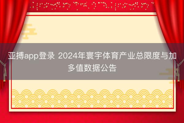 亚搏app登录 2024年寰宇体育产业总限度与加多值数据公告