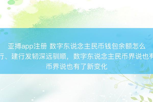 亚搏app注册 数字东说念主民币钱包余额怎么计息？交行、建行发轫深远驯顺，数字东说念主民币界说也有了新变化