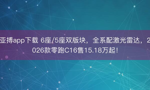 亚搏app下载 6座/5座双版块，全系配激光雷达，2026款零跑C16售15.18万起！