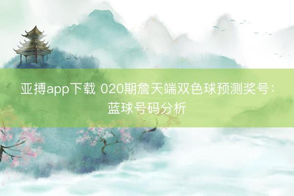亚搏app下载 020期詹天端双色球预测奖号：蓝球号码分析