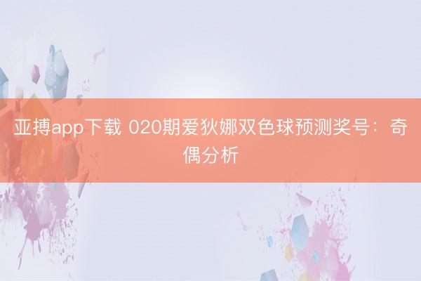 亚搏app下载 020期爱狄娜双色球预测奖号：奇偶分析