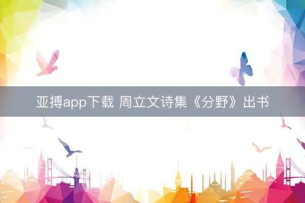亚搏app下载 周立文诗集《分野》出书