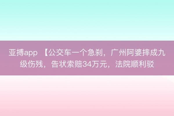 亚搏app 【公交车一个急刹，广州阿婆摔成九级伤残，告状索赔34万元，法院顺利驳