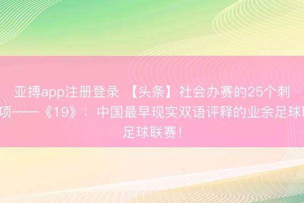 亚搏app注册登录 【头条】社会办赛的25个刺眼事项——《19》：中国最早现实双语评释的业余足球联赛！